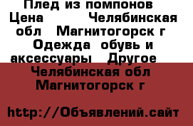 Плед из помпонов › Цена ­ 200 - Челябинская обл., Магнитогорск г. Одежда, обувь и аксессуары » Другое   . Челябинская обл.,Магнитогорск г.